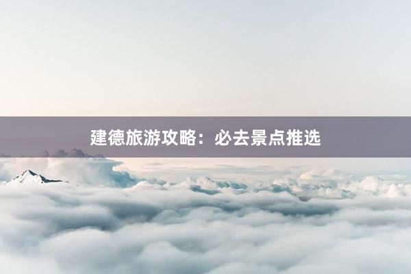 建德旅游攻略：必去景点推选