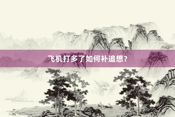 飞机打多了如何补追想?