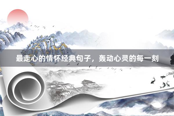 最走心的情怀经典句子，轰动心灵的每一刻