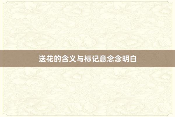 送花的含义与标记意念念明白