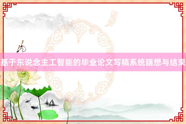 基于东说念主工智能的毕业论文写稿系统瞎想与结束