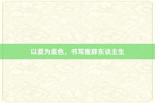 以爱为底色，书写推辞东谈主生